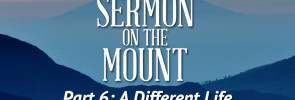 Sermon on the Mount (Part 6): A Different Life