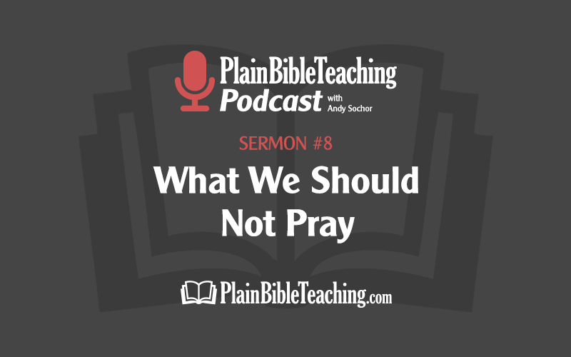 What We Should Not Pray (Sermon #8)