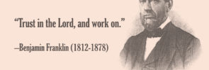Benjamin Franklin: "Trust in the Lord, and work on."